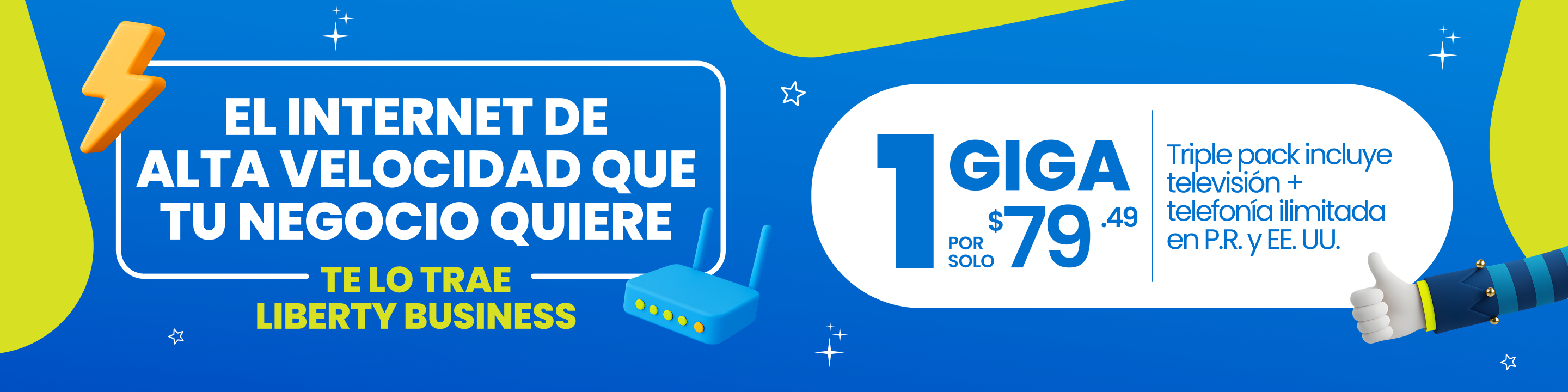 El internet de alta velocidad que tu negocio quiere te lo trae Liberty Business. Triple pack. Incluye 1000 megas + televisión + telefonía ilimitada en PR y EE.UU ¡Potencia la productividad de tu negocio hoy mismo con esta oferta exclusiva para clientes de negocio!