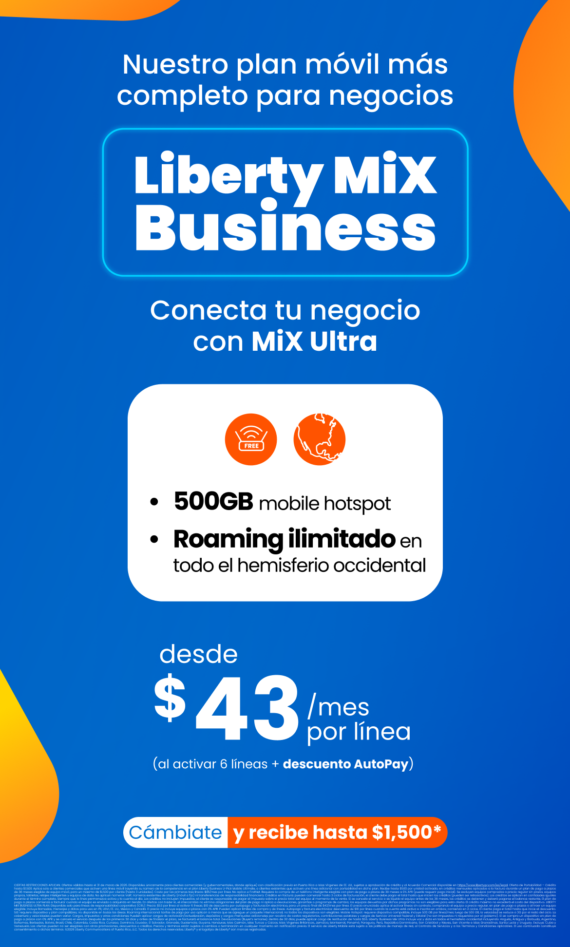 Impulsa tu negocio con el plan móvil más completo. Con Liberty Mix Business Ultra obtienes 500GB de mobile hotspot y roaming ilimitado en todo el hemisferio occidental, desde solo $43 por línea al activar 6 líneas con AutoPay.